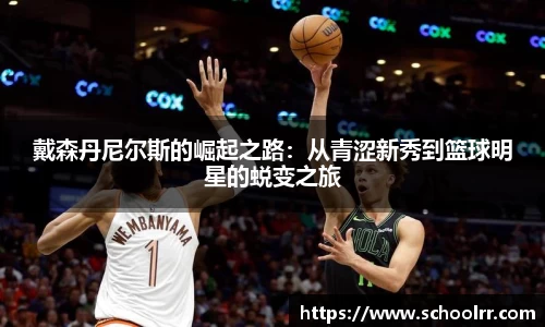 戴森丹尼尔斯的崛起之路：从青涩新秀到篮球明星的蜕变之旅